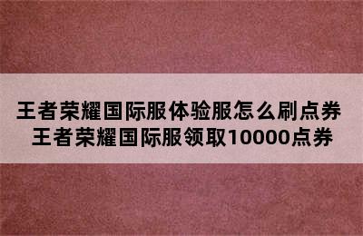 王者荣耀国际服体验服怎么刷点券 王者荣耀国际服领取10000点券